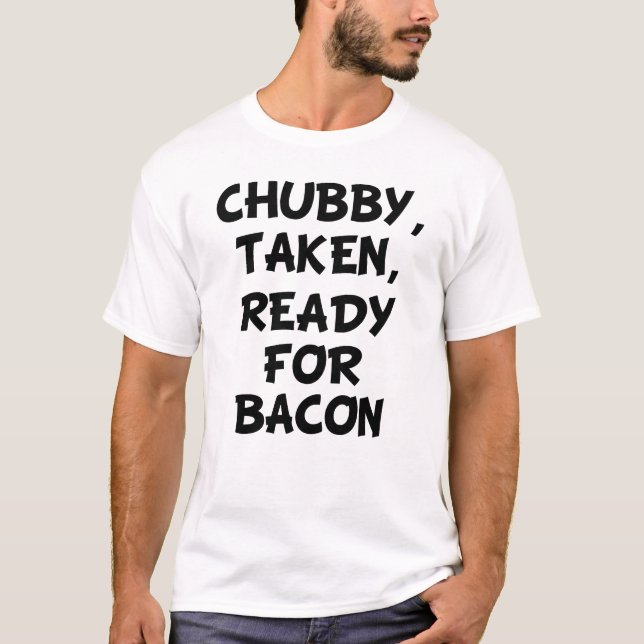 Chubby Taken Ready for Bacon funny men's shirt (Front)