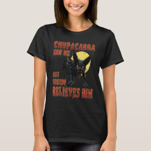 Chupacabra saw me but nobody belives him - cryptid T-Shirt