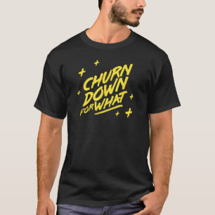 Churn Down for What T-Shirt