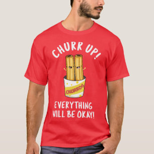 Churr Up Everything Will Be Okay Funny Churros Pun T-Shirt