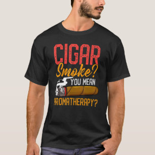 Cigar Smoke You Mean Aromatherapy Quote For Cigar  T-Shirt