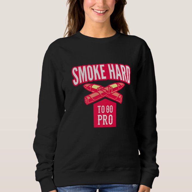 Cigar Smoker Aficionado Smoke Hard To Go Pro Cigar Sweatshirt (Front)