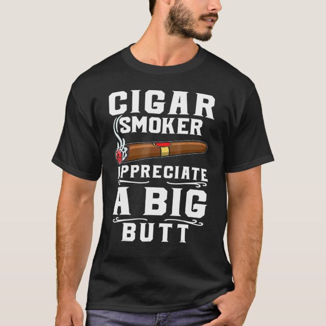 Cigar Smokers Appreciate A Big Butt Cigarette Smok T-Shirt (Front)