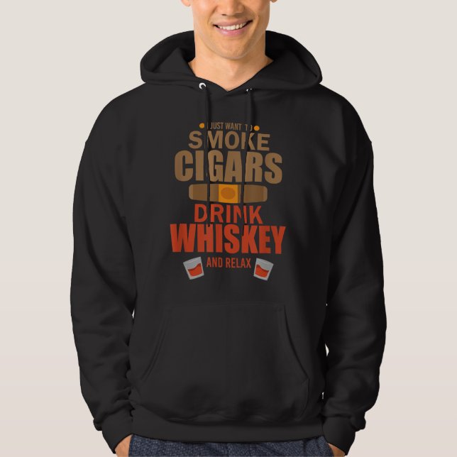 Cigar Whisky I Just Want To Smoke Cigars Drink Whi Hoodie (Front)