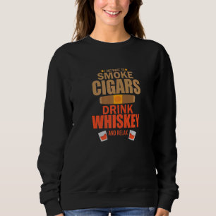 Cigar Whisky I Just Want To Smoke Cigars Drink Whi Sweatshirt