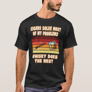 Cigars Solve Most Of My Problems Whisky Does The R T-Shirt