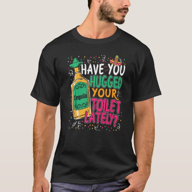 Cinco De Mayo Have You Hugged Your Toilet Lately T-Shirt (Front)