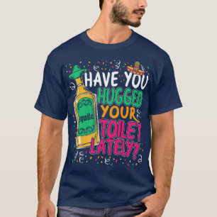 Cinco De Mayo Have You Hugged Your Toilet Lately T-Shirt