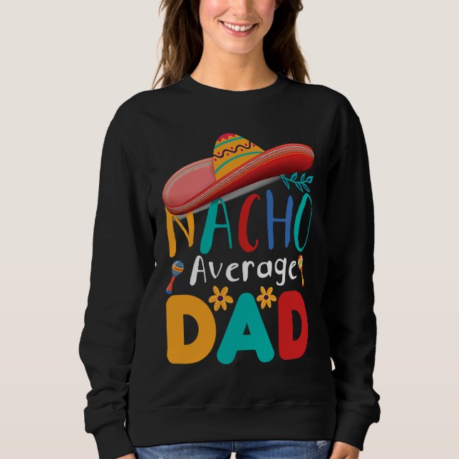 Cinco de Mayo Nacho Average dad celebrate fiesta Sweatshirt (Front)