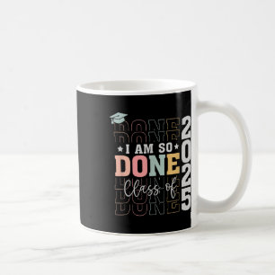 Cl Of 2025 I Am So Done Senior 2025 Graduation Stu Coffee Mug