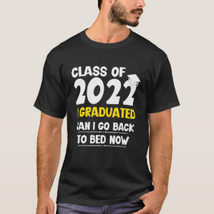 Class For 2022 I Graduated Can I Go Back To Bed No T-Shirt