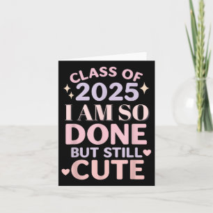 Class Of 2025 I Am So Done Funny Graduation Shirt Card