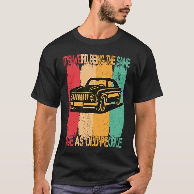 Classic  Car Its Weird Being The Same Age As Old P T-Shirt (Front)