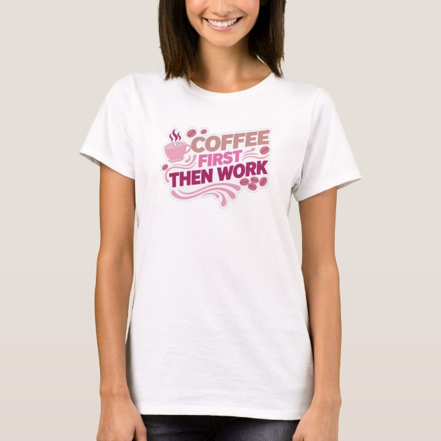 Classic COFFEE FIRST THEN WORK Custom Creation T-Shirt (Front)