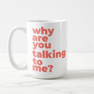 Classic Mug - Why Are You Talking To Me?