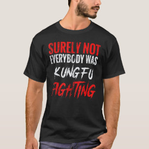 Classic Surely Not Everybody Was Kung Fu Fighting  T-Shirt