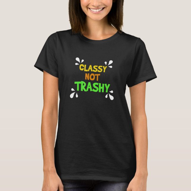 Classy Not Trashy  Quotes Don't Be Trashy T-Shirt (Front)