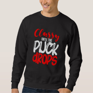 Classy Until The Puck Drops Sweatshirt