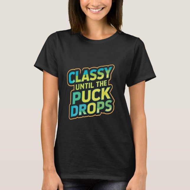 Classy Until The Puck Drops -- T-Shirt (Front)