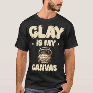 Clay Is My Canvas Ceramics Potter Kiln Pot Making T-Shirt