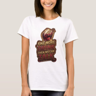 Clean Gold ONE MORE DRINK THEN WE CAN TALK T-Shirt