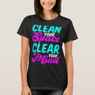 Clean Your Space Clear Your Mind T-Shirt