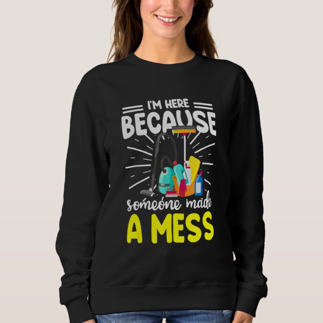Cleaning I'm Here Because Someone Made A Mess  Hou Sweatshirt (Front)
