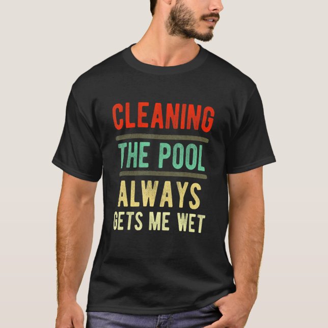 cleaning the pool always gets me wet   pool cleane T-Shirt (Front)