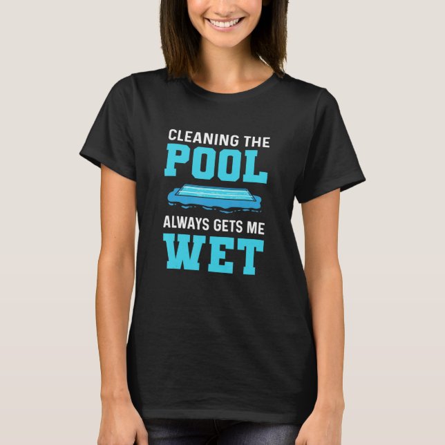 Cleaning The Pool Always Gets Me Wet Pool Cleaner  T-Shirt (Front)