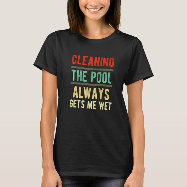 cleaning the pool always gets me wet  pool cleaner T-Shirt (Front)