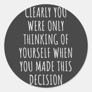 Clearly You Were Only Thinking Of Yourself When Yo Classic Round Sticker