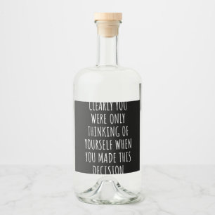 Clearly You Were Only Thinking Of Yourself When Yo Liquor Bottle Label