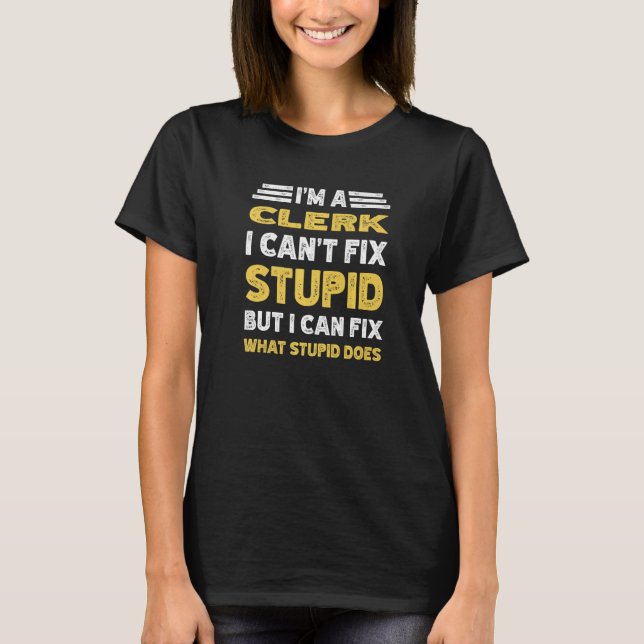 Clerk Can't fix Stupid But What Stupid Does T-Shirt (Front)