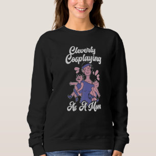 Cleverly Cosplaying As A Mom Cosplayer Costume Pla Sweatshirt