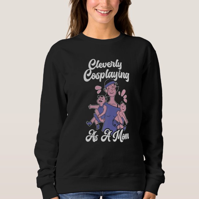 Cleverly Cosplaying As A Mom Cosplayer Costume Pla Sweatshirt (Front)