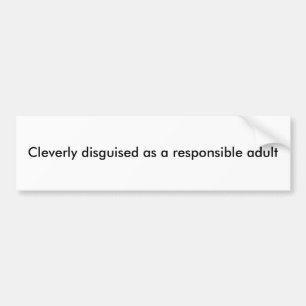 Cleverly disguised as a responsible adult bumper sticker