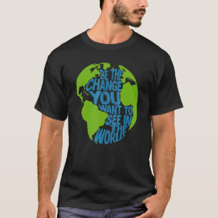 Climate Change Be The Change You Want To See In Th T-Shirt