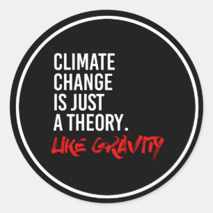 CLIMATE CHANGE IS JUST A THEORY LIKE GRAVITY - - P CLASSIC ROUND STICKER