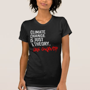 CLIMATE CHANGE IS JUST A THEORY LIKE GRAVITY - - P T-Shirt