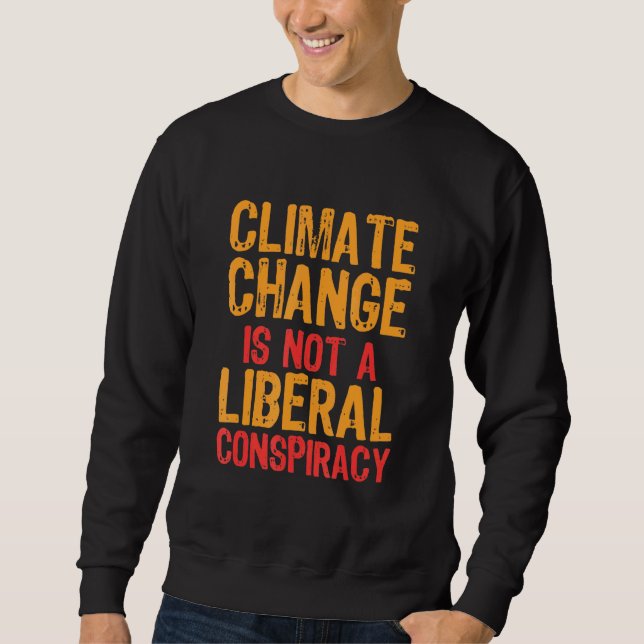 Climate Change Is Not A Liberal Conspiracy Sweatshirt (Front)