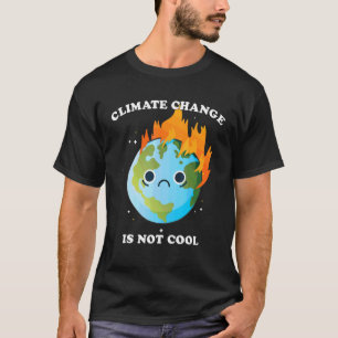 Climate Change Is Not Cool Earth Day Sad Burning P T-Shirt