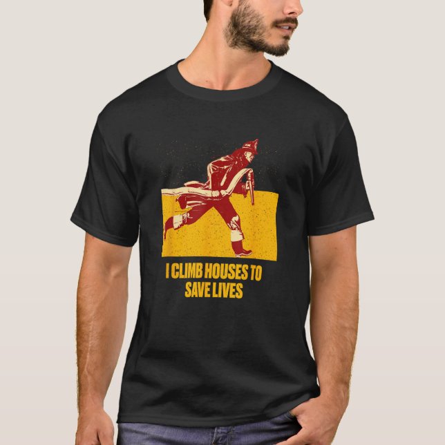 Climb Houses Save Lives Sayings Firefighter Quotes T-Shirt (Front)