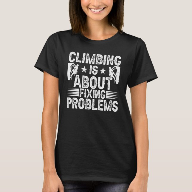 Climbing Is About Fixing Problems Funny Climber Mo T-Shirt (Front)