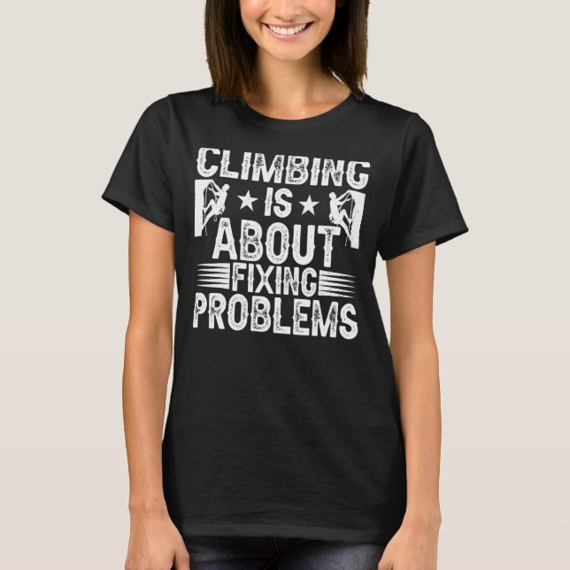 Climbing Is About Fixing Problems Funny Climber Mo T-Shirt (Front)