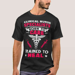 Clinical Nurse Specialists Born to Care Trained to T-Shirt