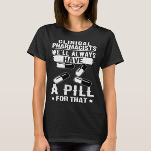 Clinical Pharmacists We ll Always Have A Pill For T-Shirt