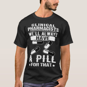 Clinical Pharmacists We ll Always Have A Pill For  T-Shirt