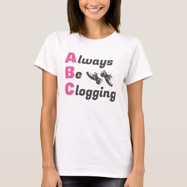 Clog Dancers Always Be Clogging T-Shirt (Front)