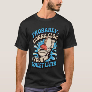 Clog Your Toilet Later Bathroom Clogged Toilet Clo T-Shirt