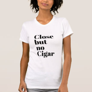 Close But No Cigar T-Shirt